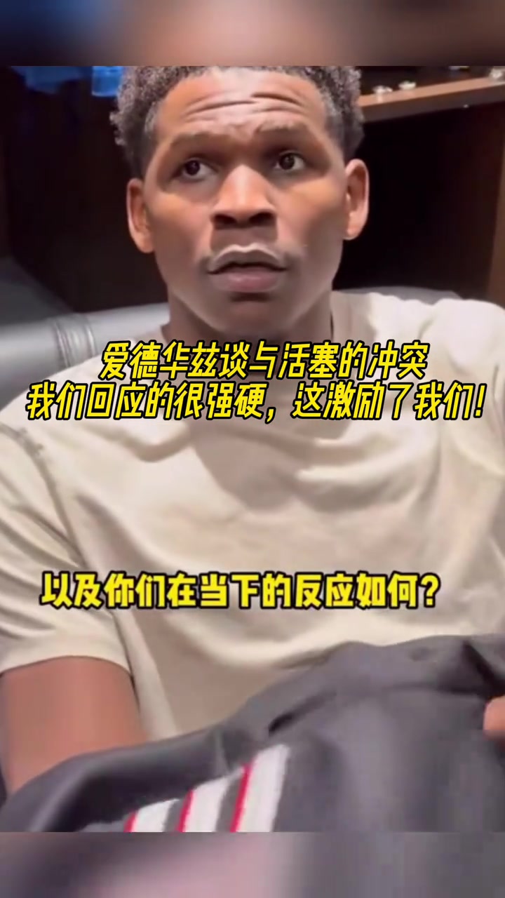 愛德華茲談與活塞的沖突：我們回應(yīng)的很強(qiáng)硬，這激勵(lì)了我們！