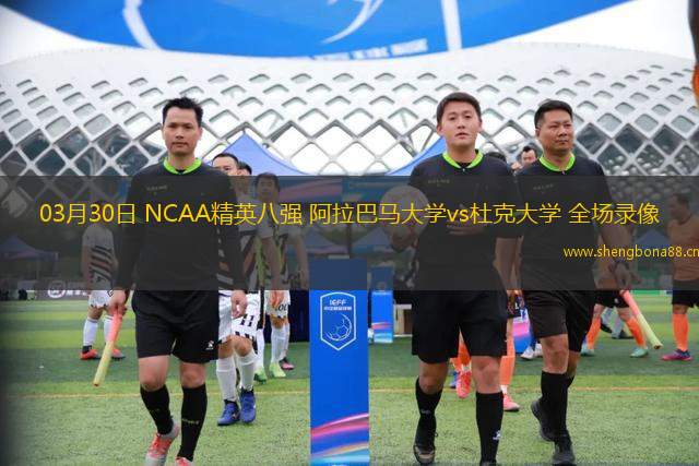 03月30日 NCAA精英八強 阿拉巴馬大學vs杜克大學 全場錄像