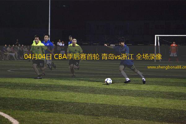 04月04日 CBA季后賽首輪 青島vs浙江 全場(chǎng)錄像