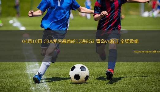 04月10日 CBA季后賽首輪12進(jìn)8G3 青島vs浙江 全場(chǎng)錄像