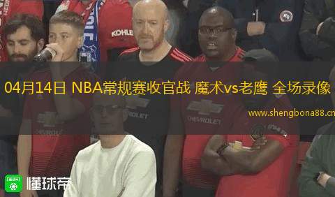 04月14日 NBA常規(guī)賽收官戰(zhàn) 魔術vs老鷹 全場錄像