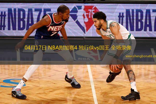 04月17日 NBA附加賽4 獨行俠vs國王 全場錄像