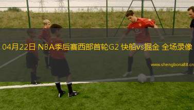 04月22日 NBA季后賽西部首輪G2 快船vs掘金 全場(chǎng)錄像