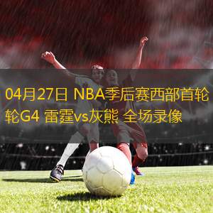 04月27日 NBA季后賽西部首輪G4 雷霆vs灰熊 全場(chǎng)錄像