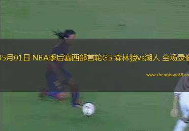 05月01日 NBA季后賽西部首輪G5 森林狼vs湖人 全場(chǎng)錄像