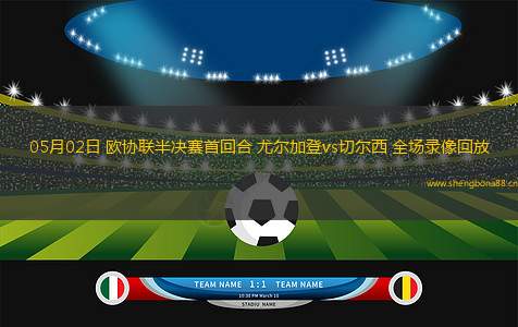 05月02日 歐協(xié)聯(lián)半決賽首回合 尤爾加登vs切爾西 全場(chǎng)錄像回放
