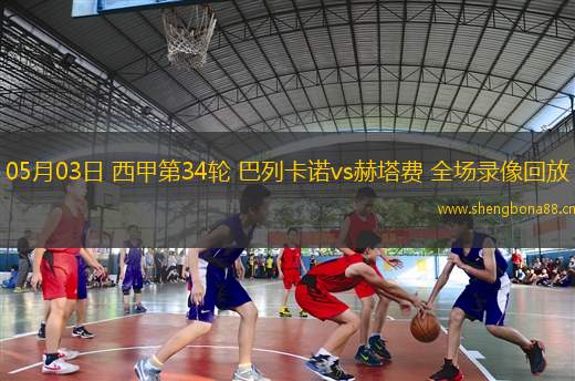 05月03日 西甲第34輪 巴列卡諾vs赫塔費(fèi) 全場(chǎng)錄像回放