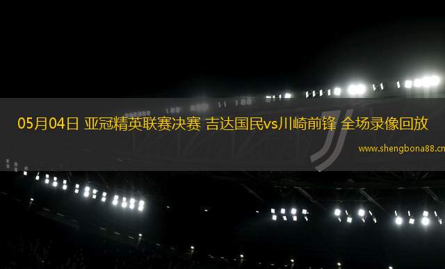 05月04日 亞冠精英聯(lián)賽決賽 吉達國民vs川崎前鋒 全場錄像回放