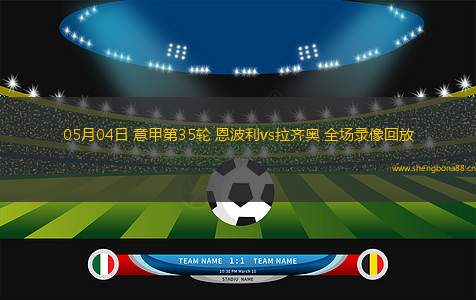 05月04日 意甲第35輪 恩波利vs拉齊奧 全場(chǎng)錄像回放