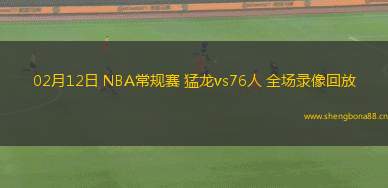 02月12日 NBA常規(guī)賽 猛龍vs76人 全場錄像回放