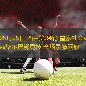 05月05日 西甲第34輪 皇家社會(huì)vs畢爾巴鄂競技 全場錄像回放