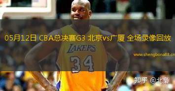 05月12日 CBA總決賽G3 北京vs廣廈 全場(chǎng)錄像回放