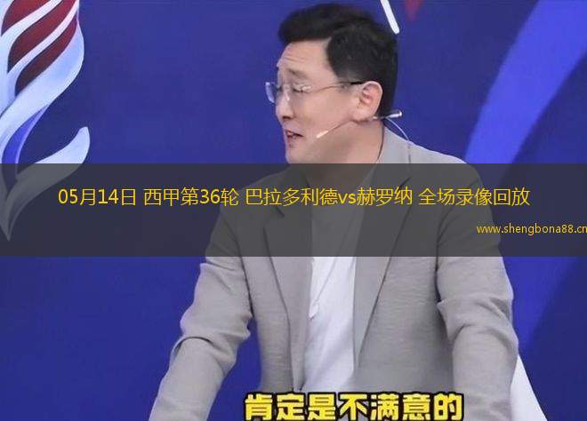 05月14日 西甲第36輪 巴拉多利德vs赫羅納 全場(chǎng)錄像回放