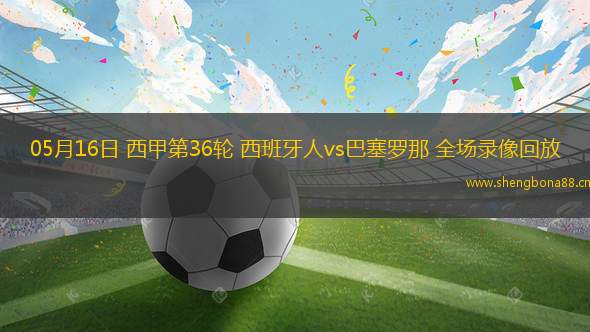05月16日 西甲第36輪 西班牙人vs巴塞羅那 全場錄像回放