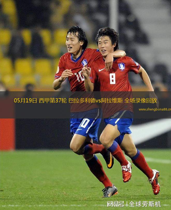05月19日 西甲第37輪 巴拉多利德vs阿拉維斯 全場(chǎng)錄像回放
