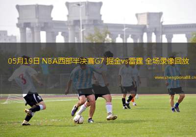 05月19日 NBA西部半決賽G7 掘金vs雷霆 全場錄像回放