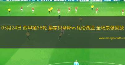 05月24日 西甲第38輪 皇家貝蒂斯vs瓦倫西亞 全場(chǎng)錄像回放