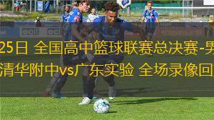 05月25日 全國高中籃球聯(lián)賽總決賽-男子組決賽 清華附中vs廣東實驗 全場錄像回放