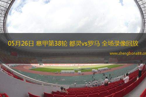 05月26日 意甲第38輪 都靈vs羅馬 全場(chǎng)錄像回放