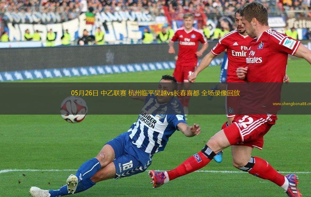 05月26日 中乙聯(lián)賽 杭州臨平吳越vs長春喜都 全場錄像回放