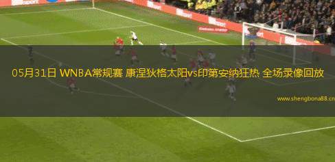 05月31日 WNBA常規(guī)賽 康涅狄格太陽vs印第安納狂熱 全場錄像回放