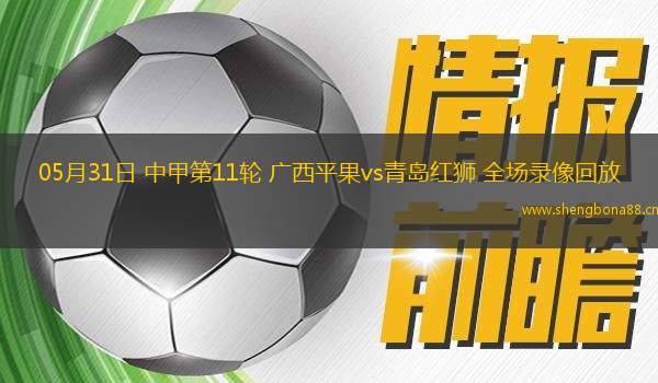 05月31日 中甲第11輪 廣西平果vs青島紅獅 全場(chǎng)錄像回放
