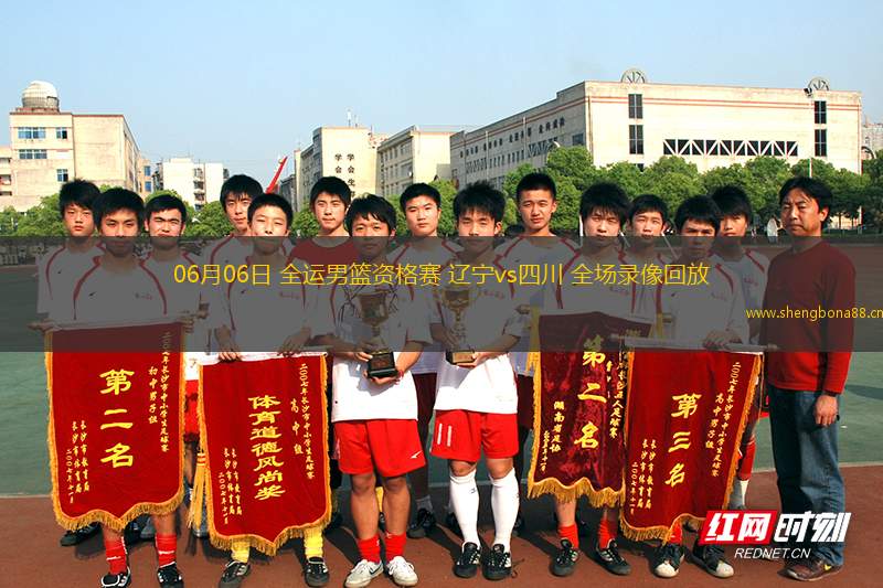06月06日 全運(yùn)男籃資格賽 遼寧vs四川 全場(chǎng)錄像回放