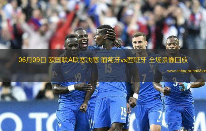 06月09日 歐國(guó)聯(lián)A聯(lián)賽決賽 葡萄牙vs西班牙 全場(chǎng)錄像回放