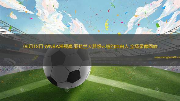 06月18日 WNBA常規(guī)賽 亞特蘭大夢(mèng)想vs紐約自由人 全場(chǎng)錄像回放