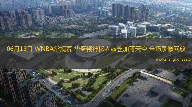 06月18日 WNBA常規(guī)賽 華盛頓神秘人vs芝加哥天空 全場(chǎng)錄像回放