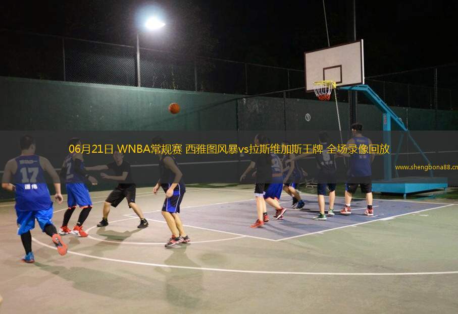 06月21日 WNBA常規(guī)賽 西雅圖風暴vs拉斯維加斯王牌 全場錄像回放