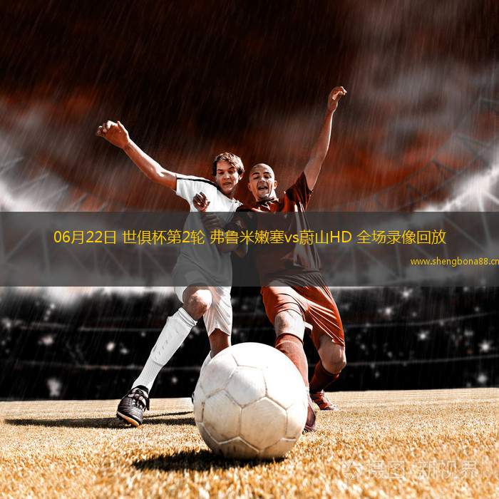 06月22日 世俱杯第2輪 弗魯米嫩塞vs蔚山HD 全場(chǎng)錄像回放