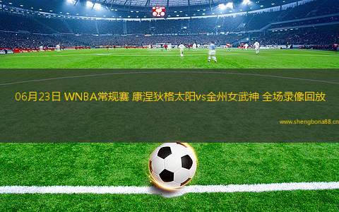 06月23日 WNBA常規(guī)賽 康涅狄格太陽vs金州女武神 全場錄像回放