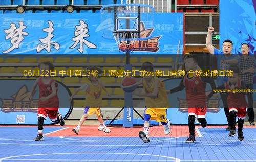 06月22日 中甲第13輪 上海嘉定匯龍vs佛山南獅 全場(chǎng)錄像回放