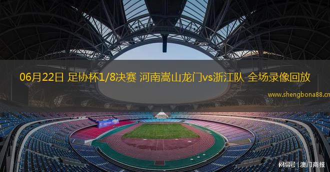 06月22日 足協(xié)杯1/8決賽 河南嵩山龍門vs浙江隊(duì) 全場(chǎng)錄像回放