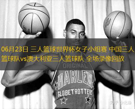 06月23日 三人籃球世界杯女子小組賽 中國(guó)三人籃球隊(duì)vs澳大利亞三人籃球隊(duì) 全場(chǎng)錄像回放