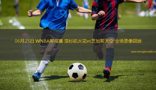 06月25日 WNBA常規(guī)賽 洛杉磯火花vs芝加哥天空 全場(chǎng)錄像回放