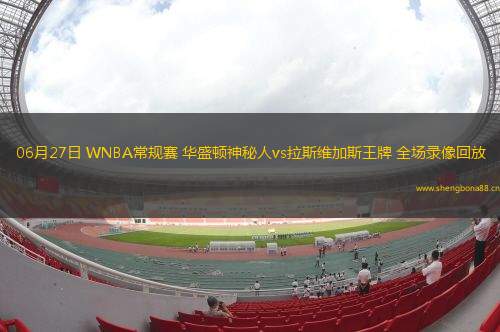 06月27日 WNBA常規(guī)賽 華盛頓神秘人vs拉斯維加斯王牌 全場錄像回放