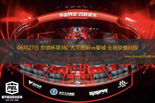 06月27日 世俱杯第3輪 尤文圖斯vs曼城 全場(chǎng)錄像回放