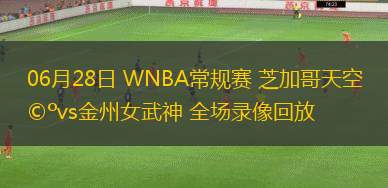 06月28日 WNBA常規(guī)賽 芝加哥天空vs金州女武神 全場(chǎng)錄像回放