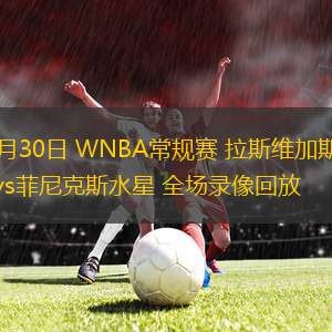 06月30日 WNBA常規(guī)賽 拉斯維加斯王牌vs菲尼克斯水星 全場錄像回放