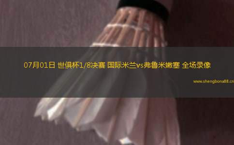 07月01日 世俱杯1/8決賽 國際米蘭vs弗魯米嫩塞 全場錄像