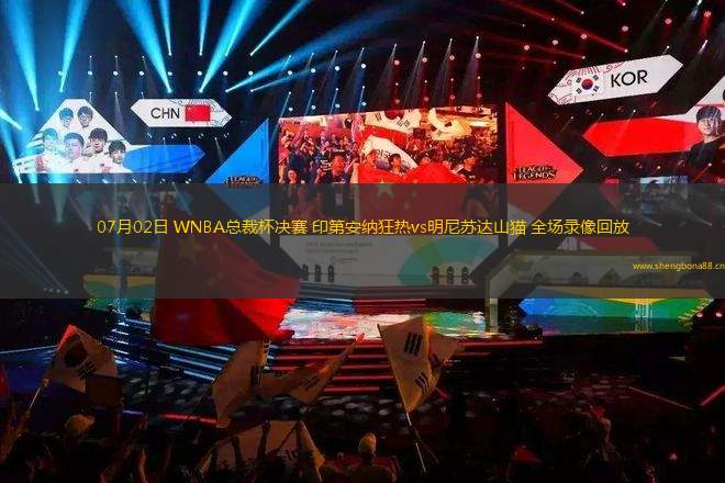 07月02日 WNBA總裁杯決賽 印第安納狂熱vs明尼蘇達(dá)山貓 全場(chǎng)錄像回放