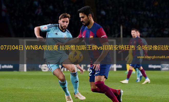 07月04日 WNBA常規(guī)賽 拉斯維加斯王牌vs印第安納狂熱 全場錄像回放