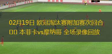 02月19日 歐冠淘汰賽附加賽次回合 本菲卡vs摩納哥 全場(chǎng)錄像回放