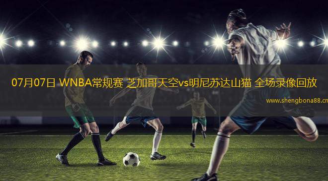 07月07日 WNBA常規(guī)賽 芝加哥天空vs明尼蘇達(dá)山貓 全場(chǎng)錄像回放