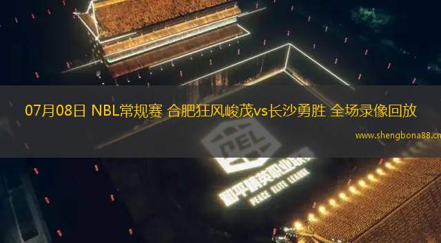 07月08日 NBL常規(guī)賽 合肥狂風(fēng)峻茂vs長(zhǎng)沙勇勝 全場(chǎng)錄像回放