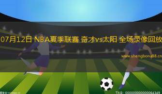 07月12日 NBA夏季聯(lián)賽 奇才vs太陽(yáng) 全場(chǎng)錄像回放
