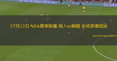 07月13日 NBA夏季聯(lián)賽 湖人vs鵜鶘 全場錄像回放