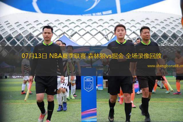 07月13日 NBA夏季聯(lián)賽 森林狼vs掘金 全場(chǎng)錄像回放